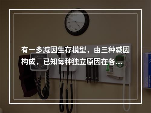 有一多减因生存模型，由三种减因构成，已知每种独立原因在各年龄