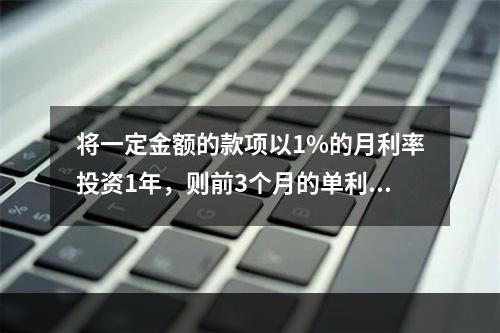 将一定金额的款项以1%的月利率投资1年，则前3个月的单利利息