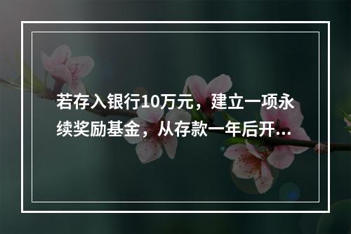 若存入银行10万元，建立一项永续奖励基金，从存款一年后开始每