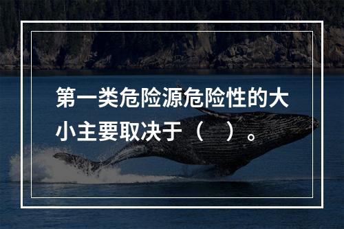 第一类危险源危险性的大小主要取决于（　）。