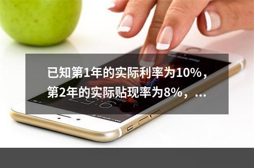 已知第1年的实际利率为10%，第2年的实际贴现率为8%，第3