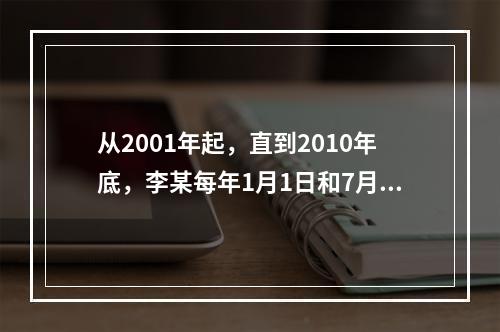 从2001年起，直到2010年底，李某每年1月1日和7月1日