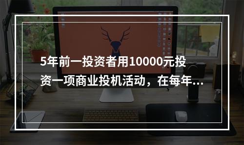 5年前一投资者用10000元投资一项商业投机活动，在每年底返