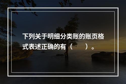 下列关于明细分类账的账页格式表述正确的有（　　）。