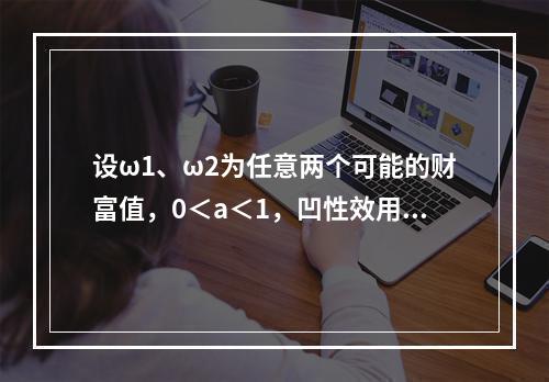 设ω1、ω2为任意两个可能的财富值，0＜a＜1，凹性效用函数