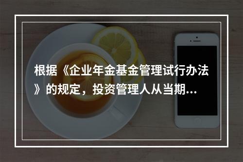 根据《企业年金基金管理试行办法》的规定，投资管理人从当期收取