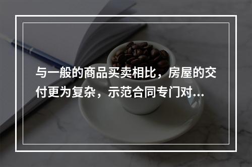 与一般的商品买卖相比，房屋的交付更为复杂，示范合同专门对房屋