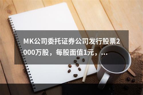 MK公司委托证券公司发行股票2000万股，每股面值1元，每股