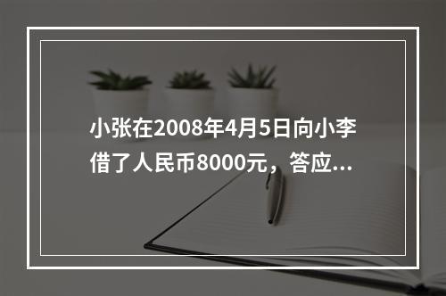 小张在2008年4月5日向小李借了人民币8000元，答应在一