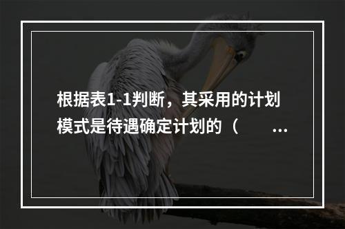 根据表1-1判断，其采用的计划模式是待遇确定计划的（　　）模