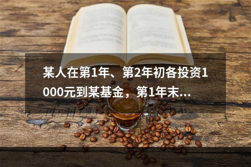 某人在第1年、第2年初各投资1000元到某基金，第1年末积累