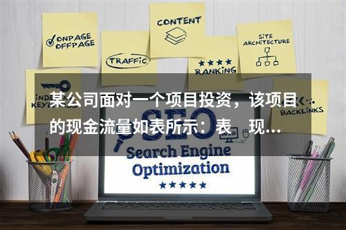 某公司面对一个项目投资，该项目的现金流量如表所示：表　现金流