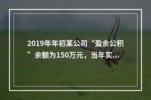 2019年年初某公司“盈余公积”余额为150万元，当年实现利