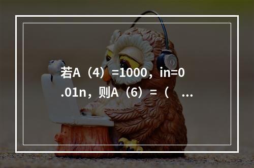 若A（4）=1000，in=0.01n，则A（6）=（　　）