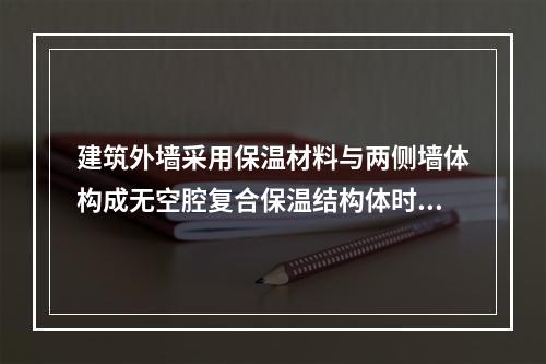 建筑外墙采用保温材料与两侧墙体构成无空腔复合保温结构体时，采