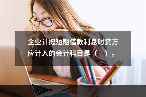 企业计提短期借款利息时贷方应计入的会计科目是（　）。