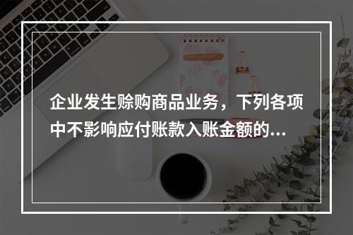 企业发生赊购商品业务，下列各项中不影响应付账款入账金额的是（