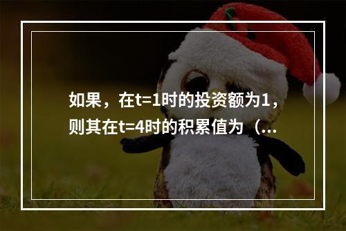 如果，在t=1时的投资额为1，则其在t=4时的积累值为（　　