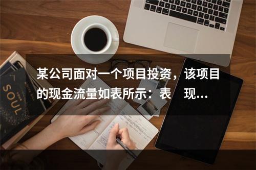 某公司面对一个项目投资，该项目的现金流量如表所示：表　现金流