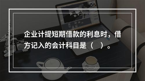 企业计提短期借款的利息时，借方记入的会计科目是（　）。