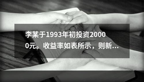 李某于1993年初投资20000元。收益率如表所示，则新投资