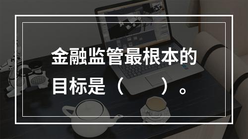 金融监管最根本的目标是（　　）。