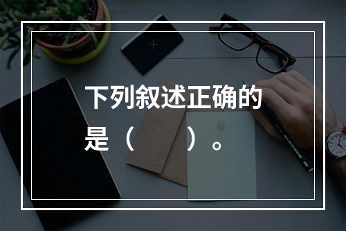 下列叙述正确的是（　　）。