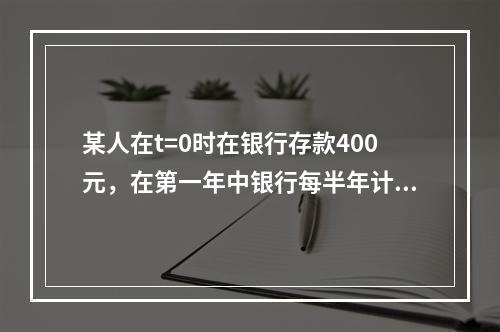 某人在t=0时在银行存款400元，在第一年中银行每半年计息一