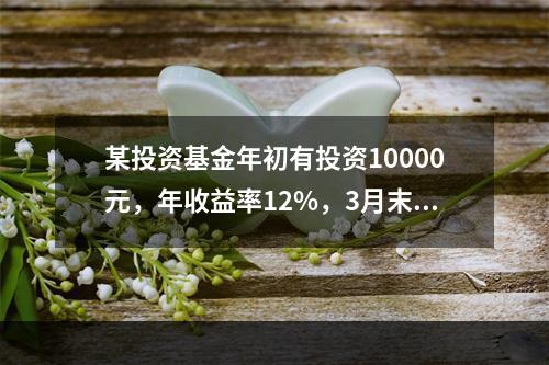 某投资基金年初有投资10000元，年收益率12%，3月末又投