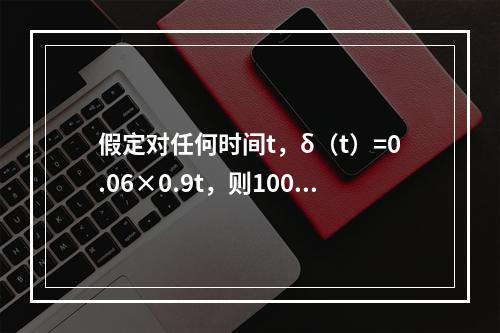 假定对任何时间t，δ（t）=0.06×0.9t，则100元在