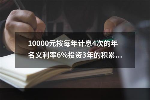 10000元按每年计息4次的年名义利率6%投资3年的积累值为