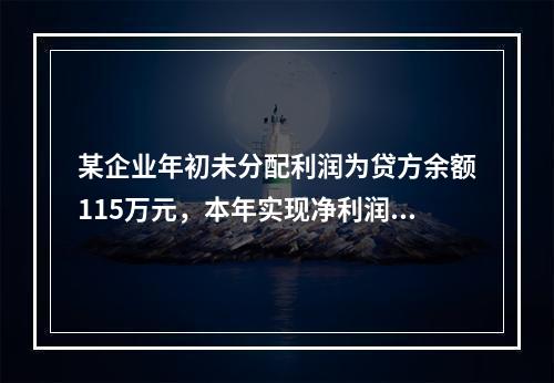 某企业年初未分配利润为贷方余额115万元，本年实现净利润45