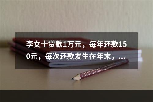 李女士贷款1万元，每年还款150元，每次还款发生在年末，贷款