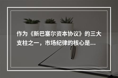 作为《新巴塞尔资本协议》的三大支柱之一，市场纪律的核心是（　