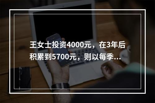 王女士投资4000元，在3年后积累到5700元，则以每季度计