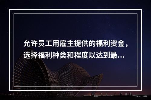 允许员工用雇主提供的福利资金，选择福利种类和程度以达到最佳安