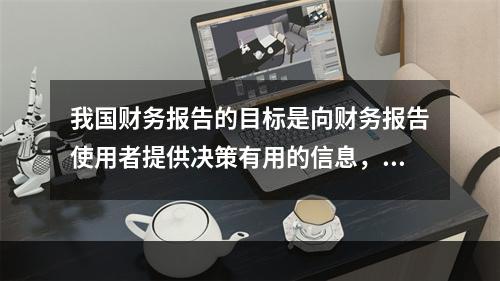 我国财务报告的目标是向财务报告使用者提供决策有用的信息，并反