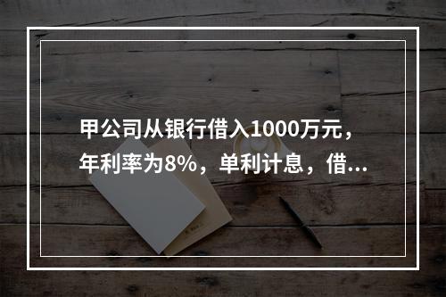 甲公司从银行借入1000万元，年利率为8%，单利计息，借期4