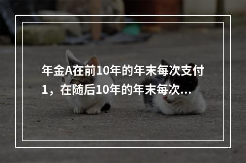 年金A在前10年的年末每次支付1，在随后10年的年末每次支付