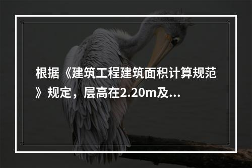 根据《建筑工程建筑面积计算规范》规定，层高在2.20m及以上