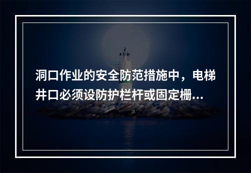 洞口作业的安全防范措施中，电梯井口必须设防护栏杆或固定栅门；