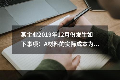 某企业2019年12月份发生如下事项：A材料的实际成本为20