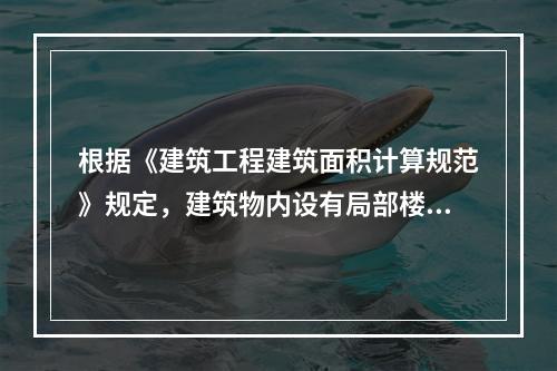 根据《建筑工程建筑面积计算规范》规定，建筑物内设有局部楼层，