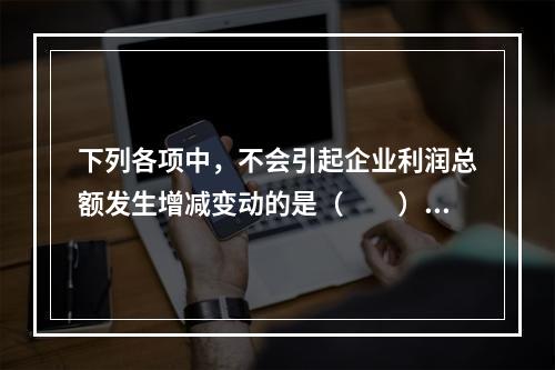 下列各项中，不会引起企业利润总额发生增减变动的是（　　）。