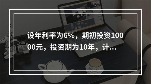 设年利率为6%，期初投资10000元，投资期为10年，计算第