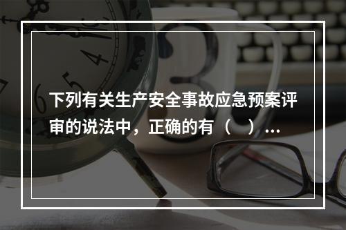 下列有关生产安全事故应急预案评审的说法中，正确的有（　）。