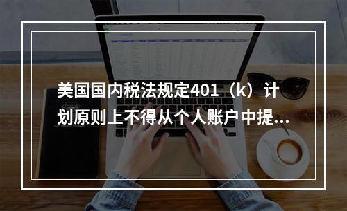 美国国内税法规定401（k）计划原则上不得从个人账户中提前领