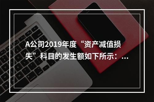 A公司2019年度“资产减值损失”科目的发生额如下所示：存货