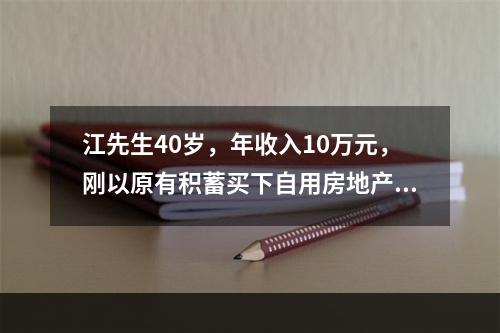 江先生40岁，年收入10万元，刚以原有积蓄买下自用房地产总价