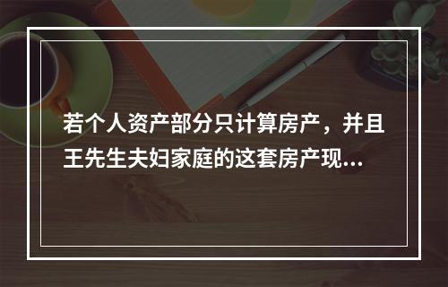 若个人资产部分只计算房产，并且王先生夫妇家庭的这套房产现市价